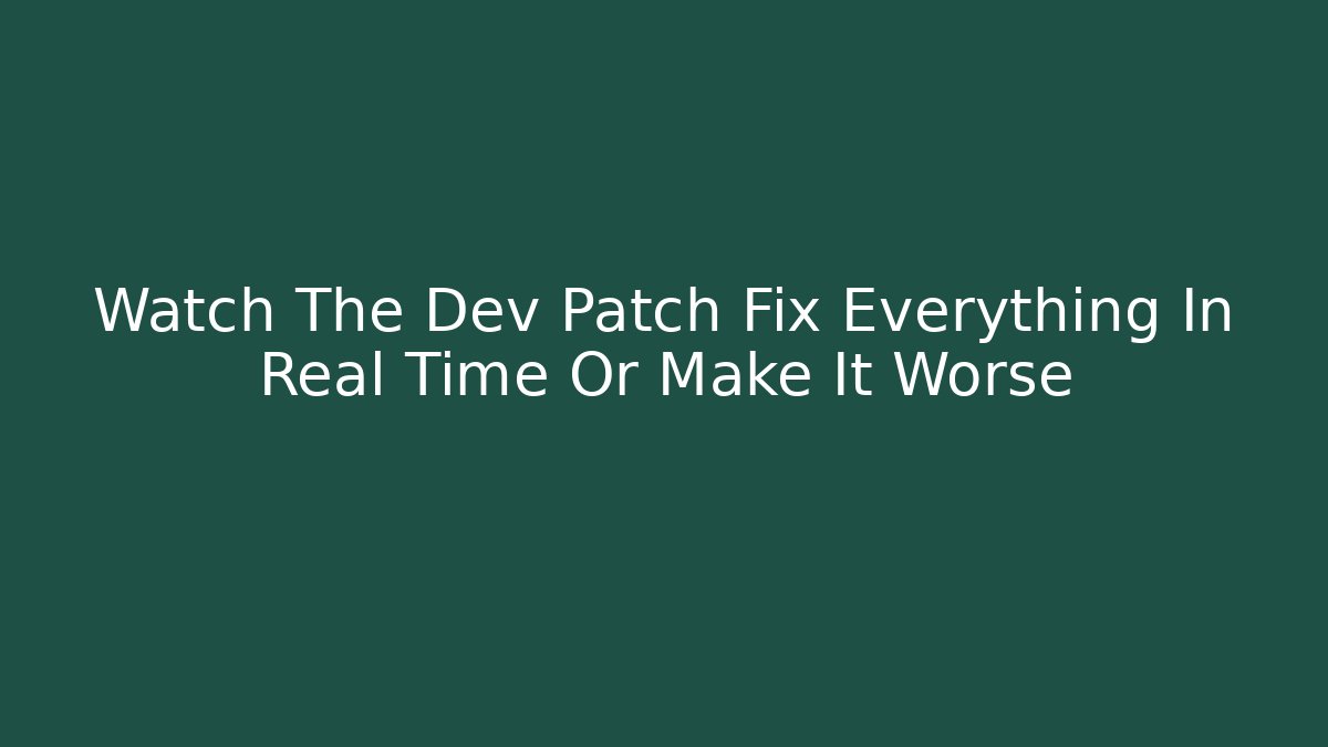 Watch The Dev Patch Fix Everything In Real Time Or Make It Worse