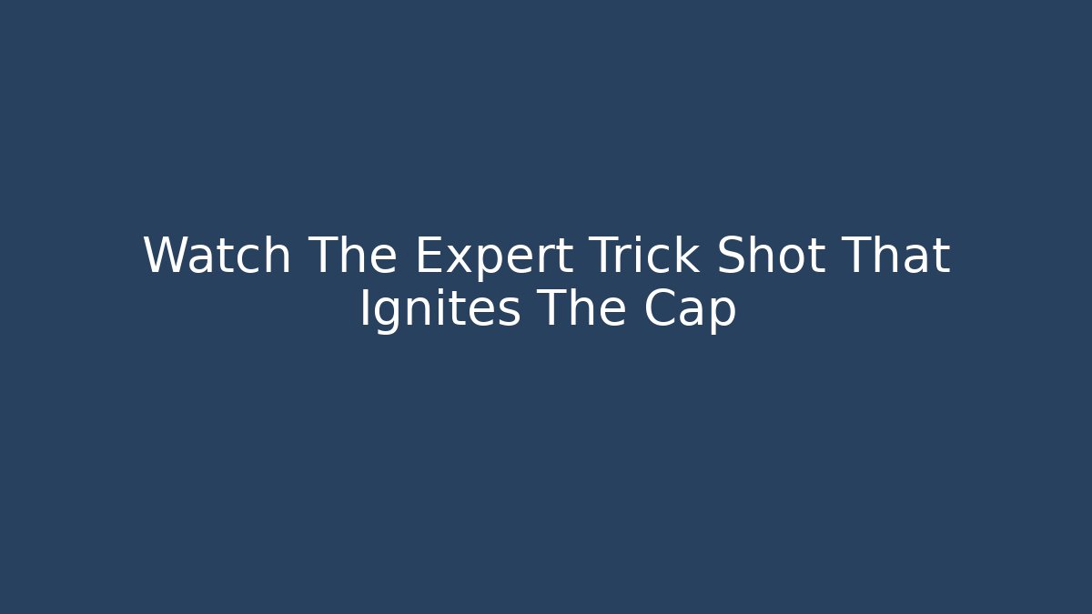 Watch The Expert Trick Shot That Ignites The Cap