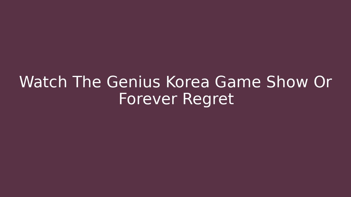 Watch The Genius Korea Game Show Or Forever Regret