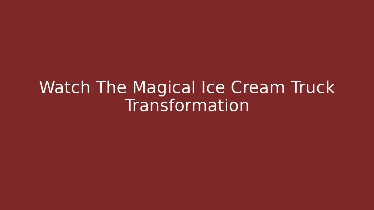 Watch The Magical Ice Cream Truck Transformation