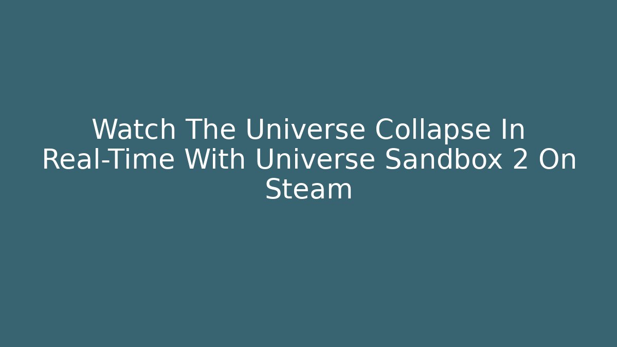 Watch The Universe Collapse In Real-Time With Universe Sandbox 2 On Steam