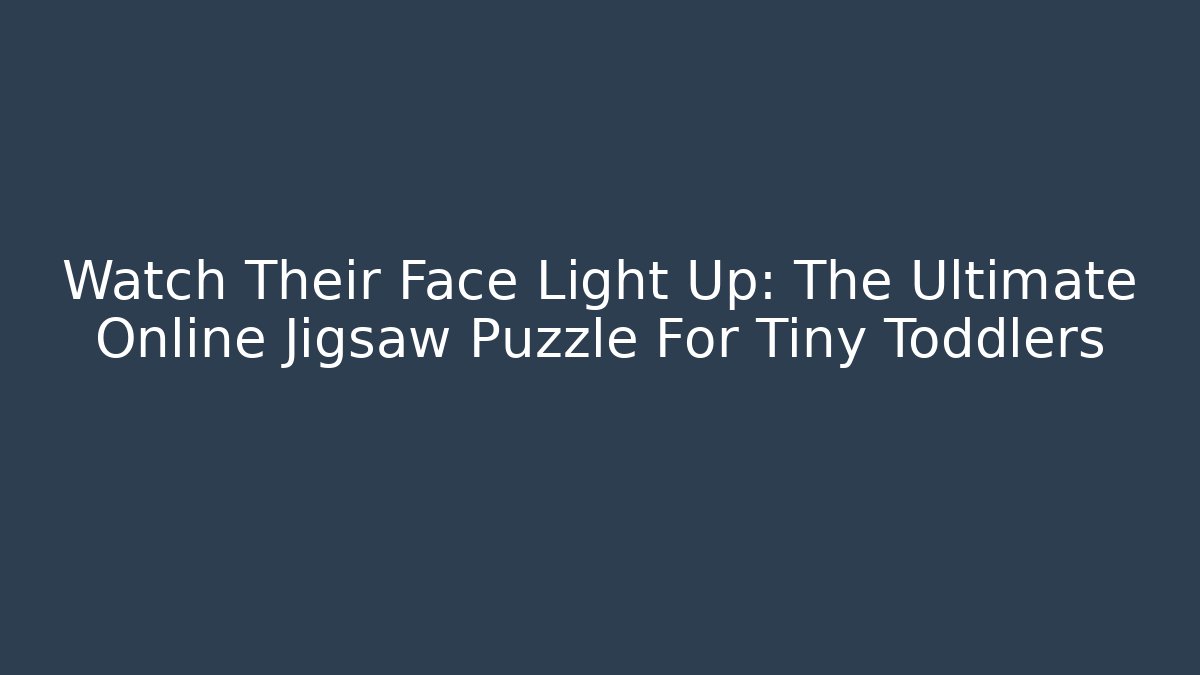 Watch Their Face Light Up: The Ultimate Online Jigsaw Puzzle For Tiny Toddlers