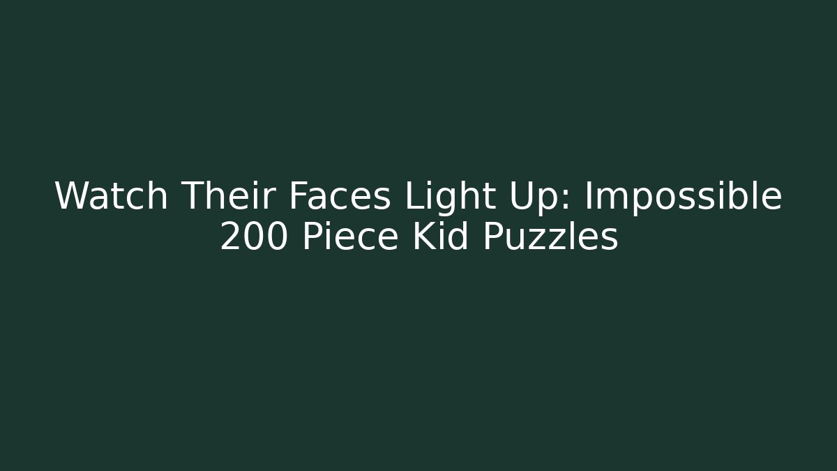 Watch Their Faces Light Up: Impossible 200 Piece Kid Puzzles