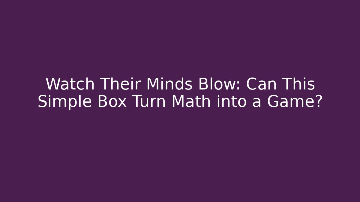 Watch Their Minds Blow: Can This Simple Box Turn Math into a Game?