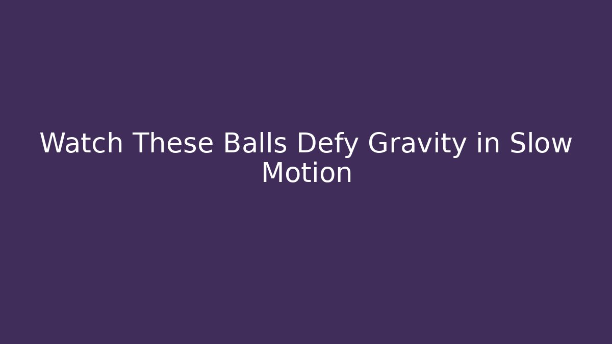 Watch These Balls Defy Gravity in Slow Motion