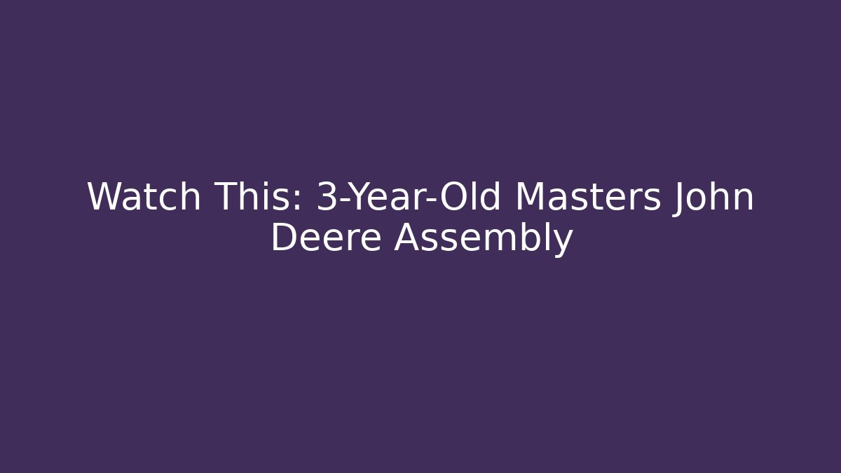 Watch This: 3-Year-Old Masters John Deere Assembly