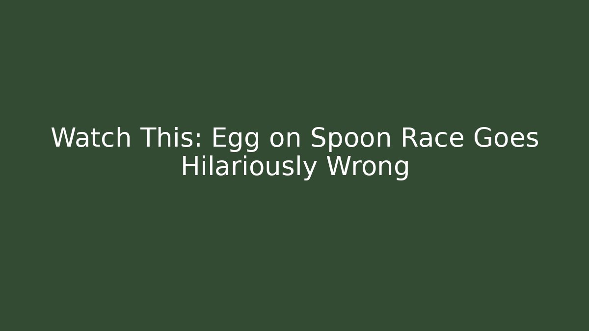 Watch This: Egg on Spoon Race Goes Hilariously Wrong