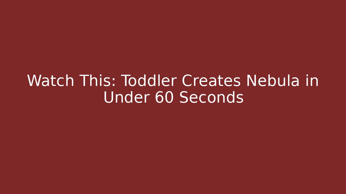 Watch This: Toddler Creates Nebula in Under 60 Seconds