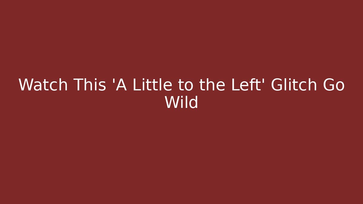 Watch This 'A Little to the Left' Glitch Go Wild