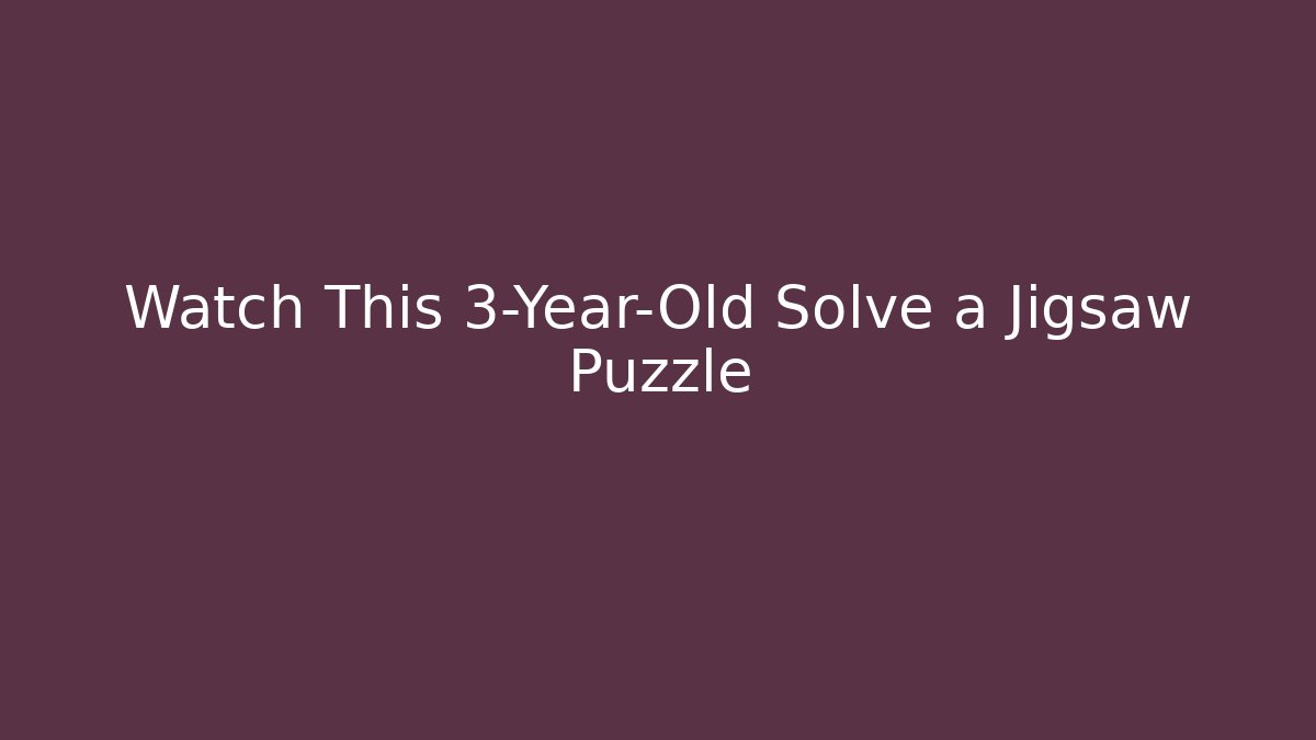 Watch This 3-Year-Old Solve a Jigsaw Puzzle