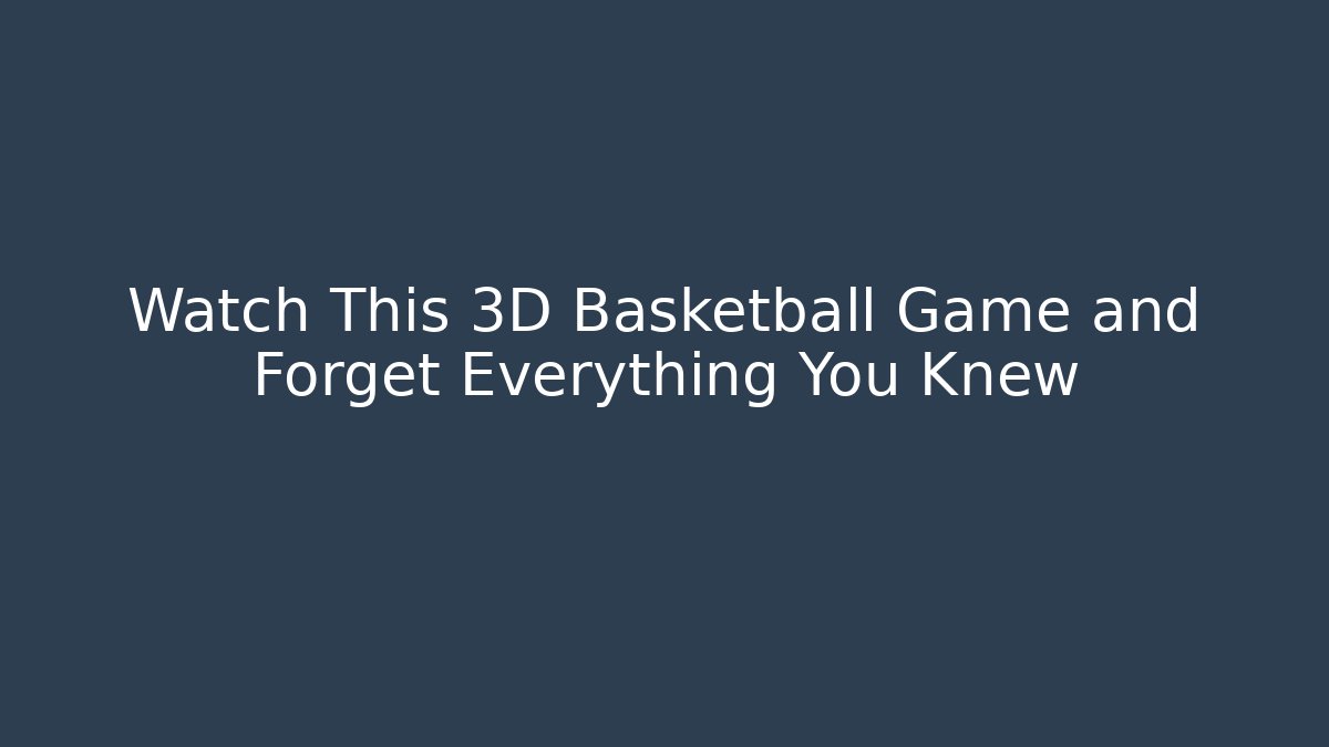 Watch This 3D Basketball Game and Forget Everything You Knew