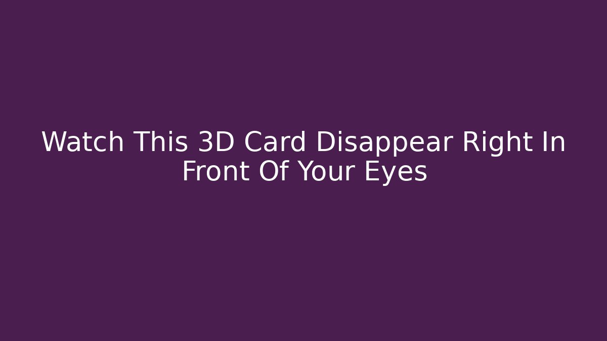 Watch This 3D Card Disappear Right In Front Of Your Eyes