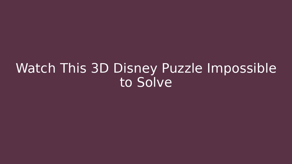 Watch This 3D Disney Puzzle Impossible to Solve