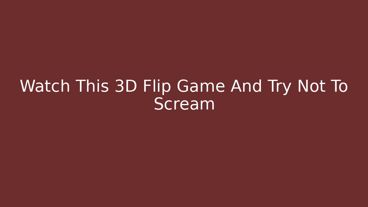 Watch This 3D Flip Game And Try Not To Scream