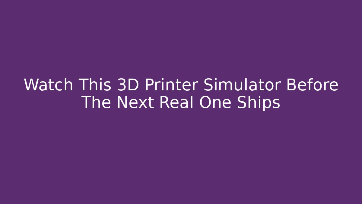Watch This 3D Printer Simulator Before The Next Real One Ships