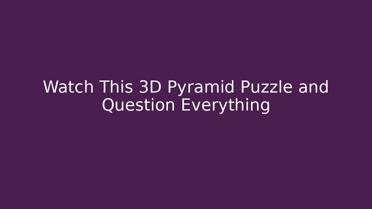 Watch This 3D Pyramid Puzzle and Question Everything