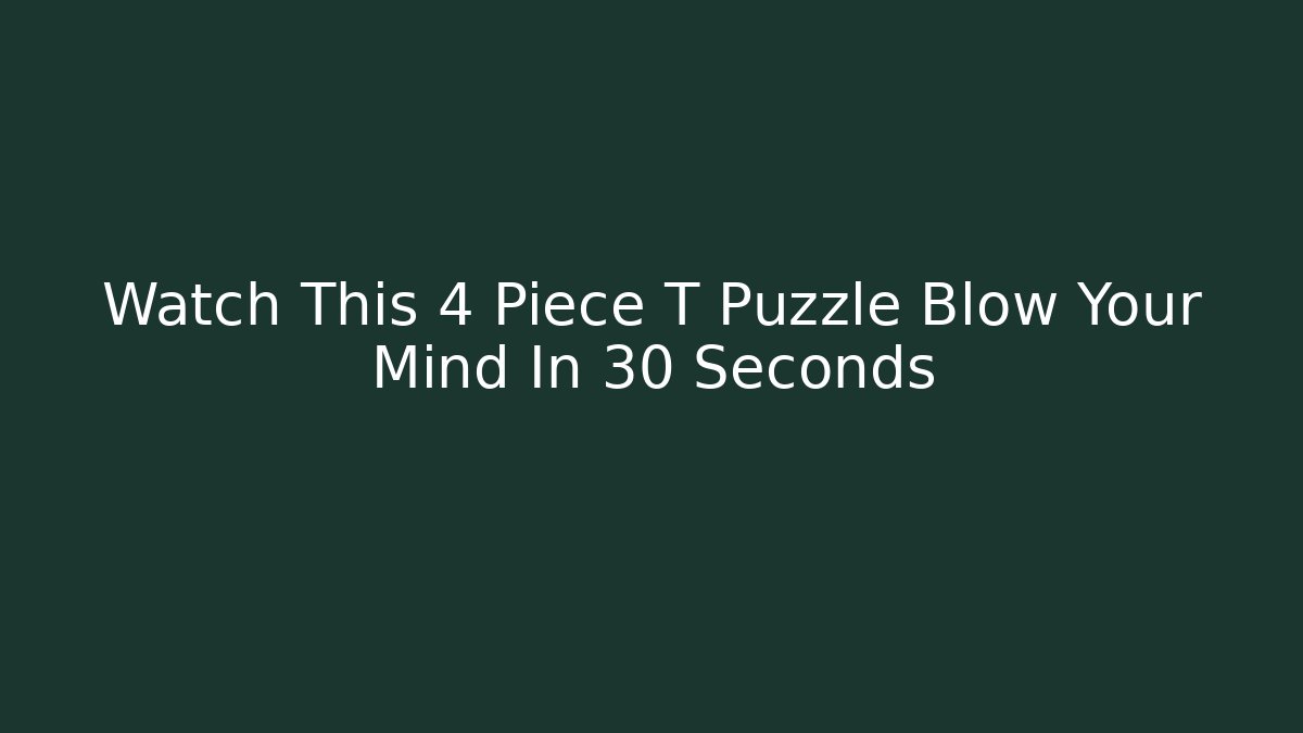 Watch This 4 Piece T Puzzle Blow Your Mind In 30 Seconds