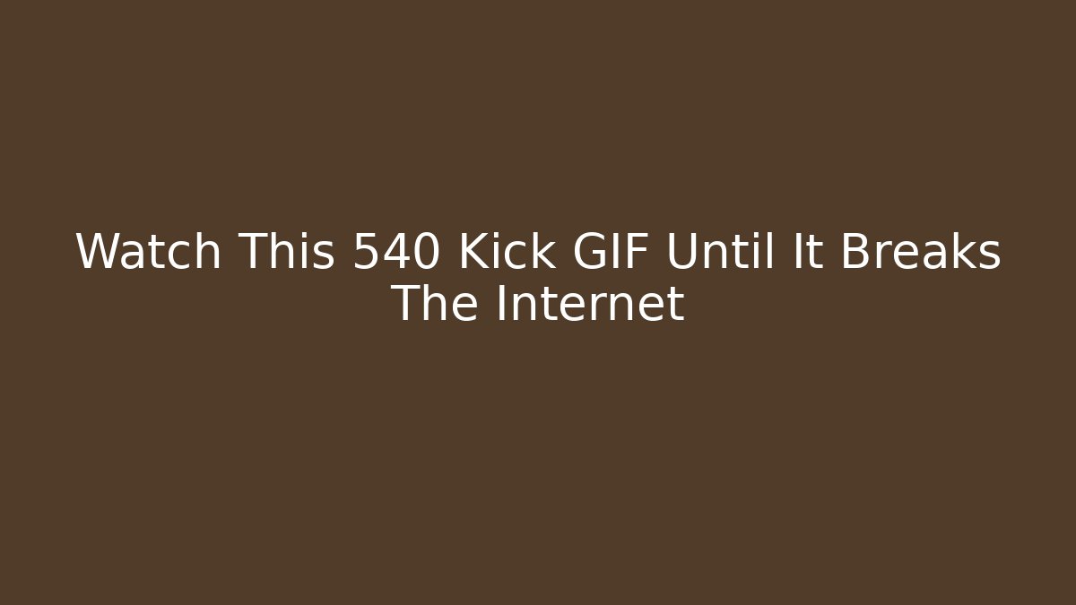 Watch This 540 Kick GIF Until It Breaks The Internet