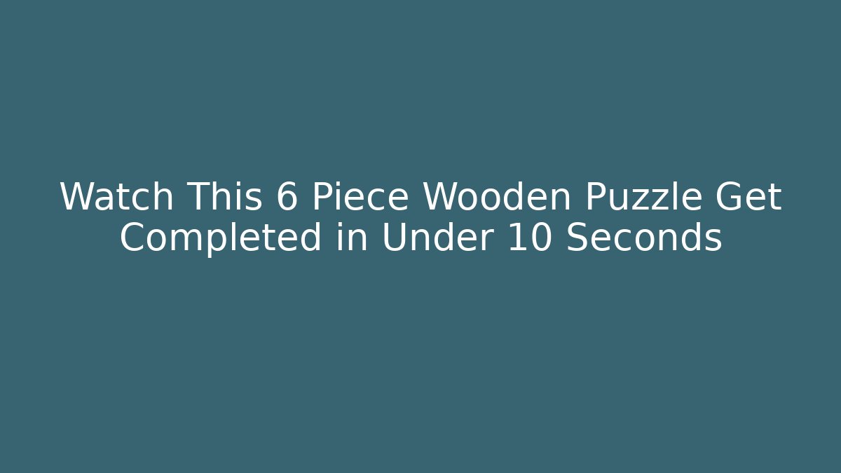 Watch This 6 Piece Wooden Puzzle Get Completed in Under 10 Seconds