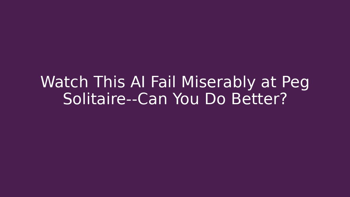 Watch This AI Fail Miserably at Peg Solitaire—Can You Do Better?