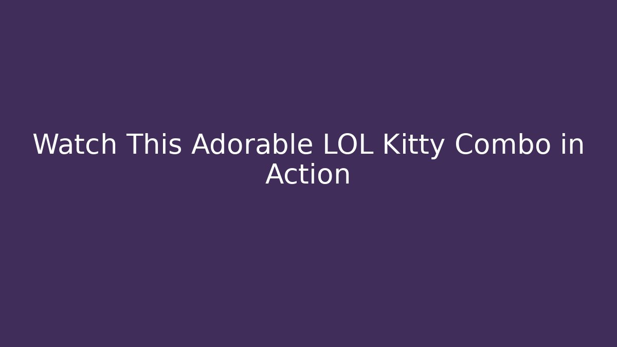 Watch This Adorable LOL Kitty Combo in Action - Critter Realm