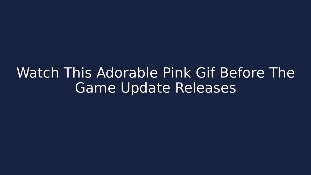 Watch This Adorable Pink Gif Before The Game Update Releases