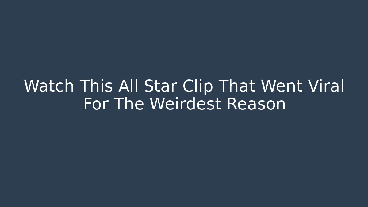 Watch This All Star Clip That Went Viral For The Weirdest Reason