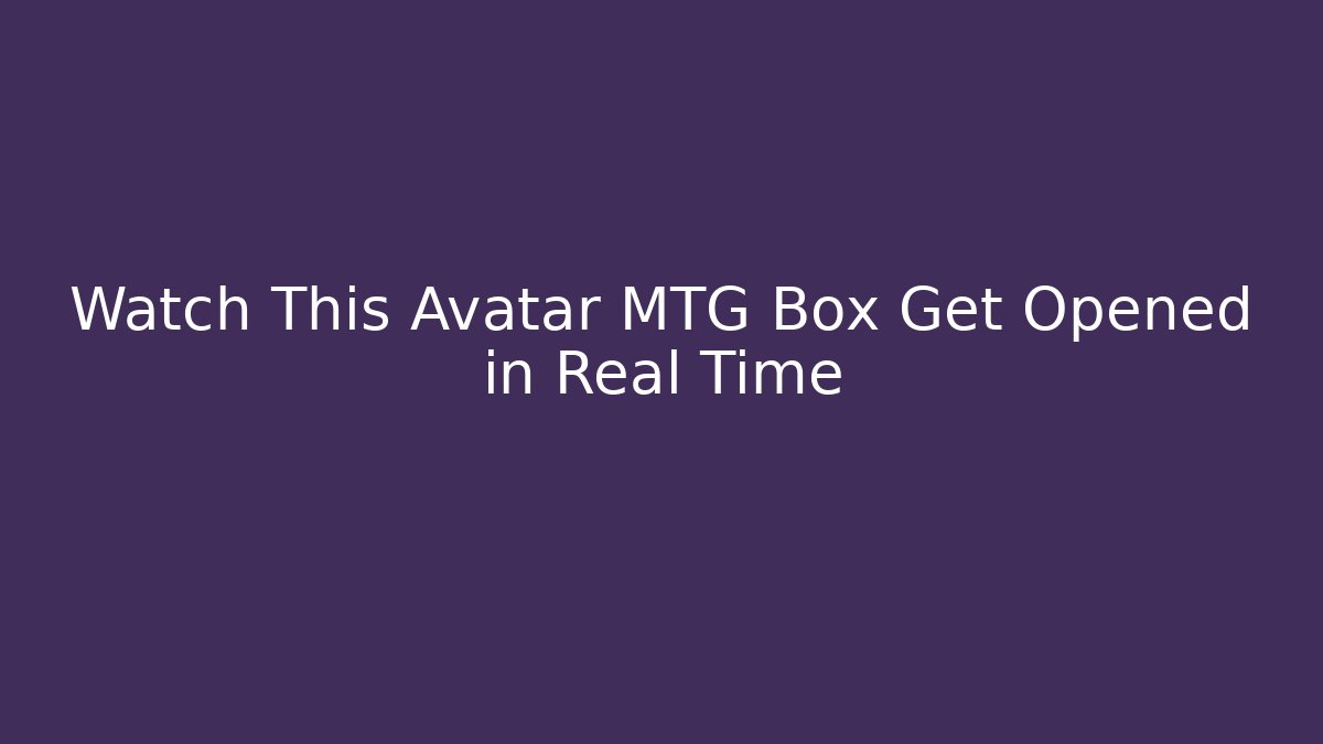 Watch This Avatar MTG Box Get Opened in Real Time