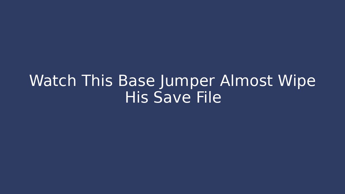 Watch This Base Jumper Almost Wipe His Save File