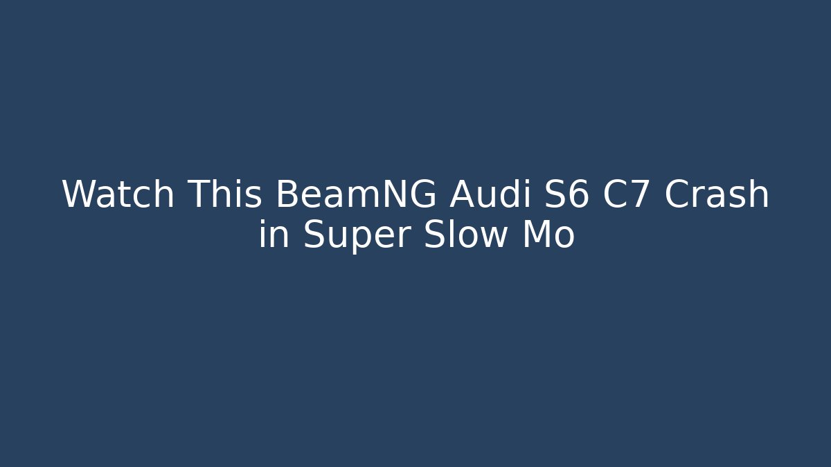 Watch This BeamNG Audi S6 C7 Crash in Super Slow Mo