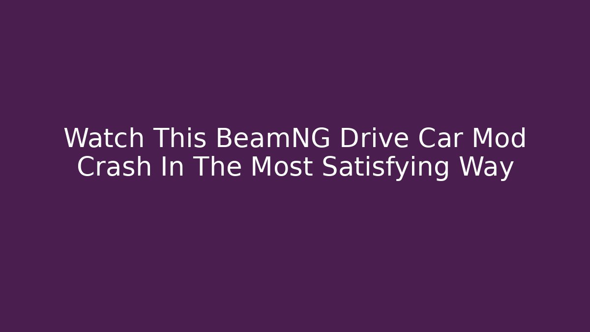 Watch This BeamNG Drive Car Mod Crash In The Most Satisfying Way