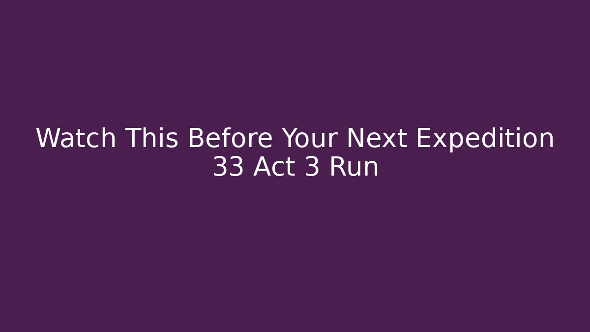 Watch This Before Your Next Expedition 33 Act 3 Run