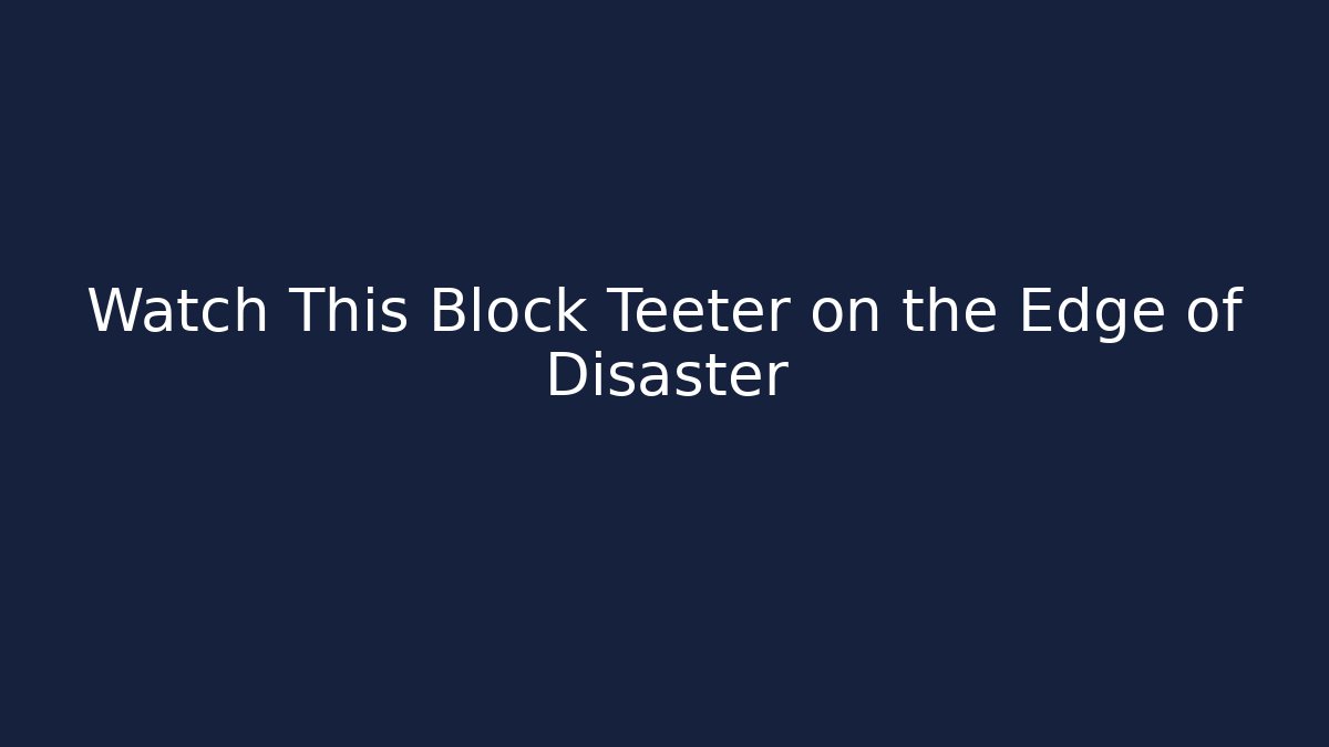 Watch This Block Teeter on the Edge of Disaster - Critter Realm