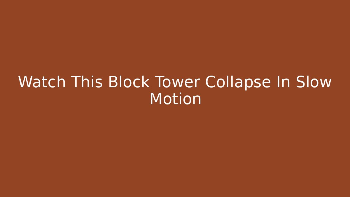 Watch This Block Tower Collapse In Slow Motion