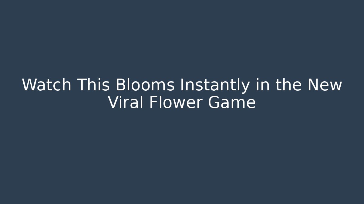 Watch This Blooms Instantly in the New Viral Flower Game