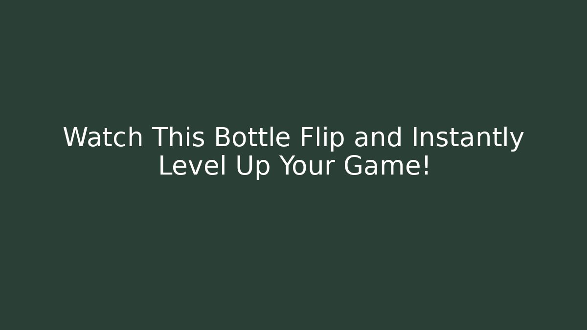 Watch This Bottle Flip and Instantly Level Up Your Game!