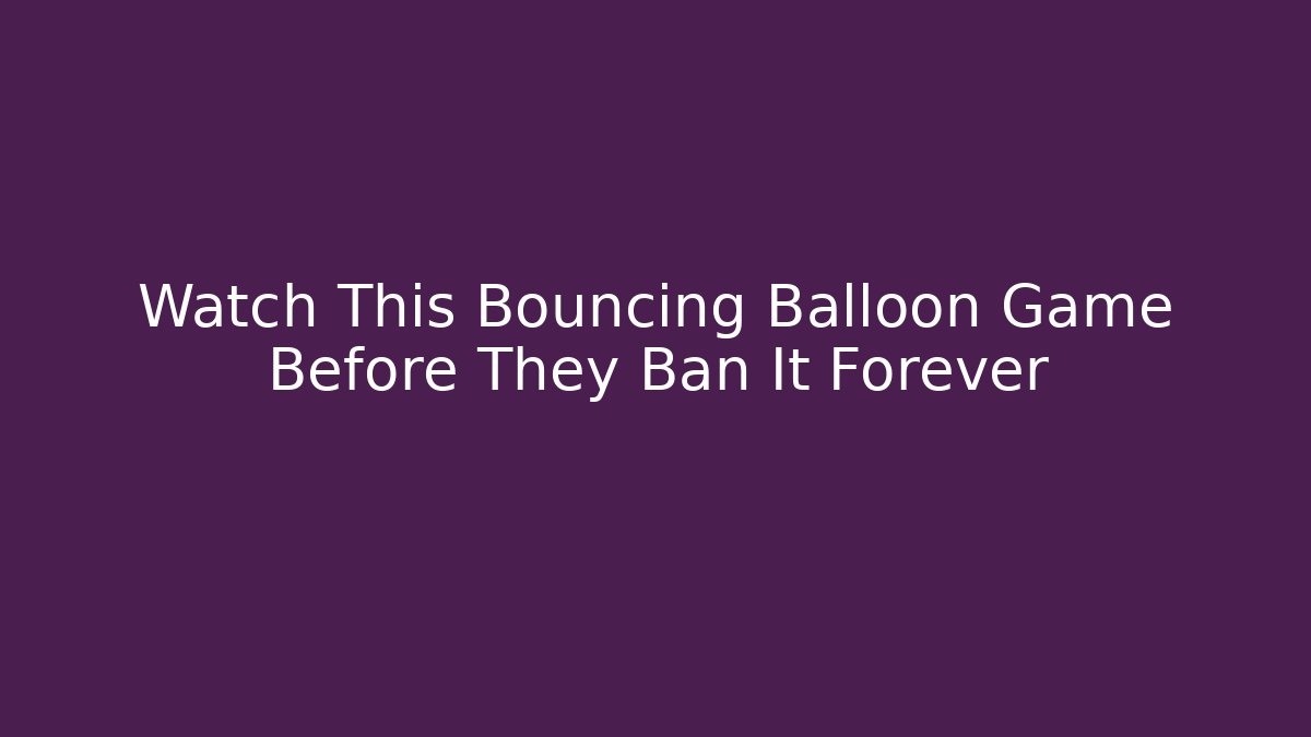 Watch This Bouncing Balloon Game Before They Ban It Forever