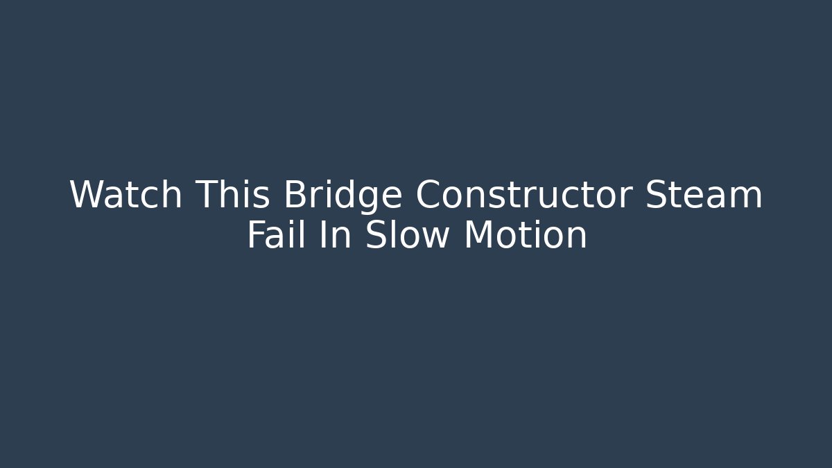 Watch This Bridge Constructor Steam Fail In Slow Motion