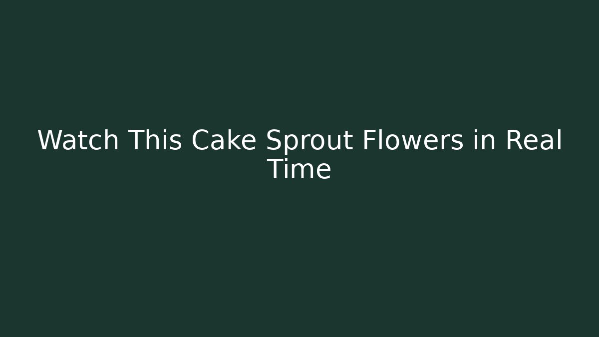 Watch This Cake Sprout Flowers in Real Time