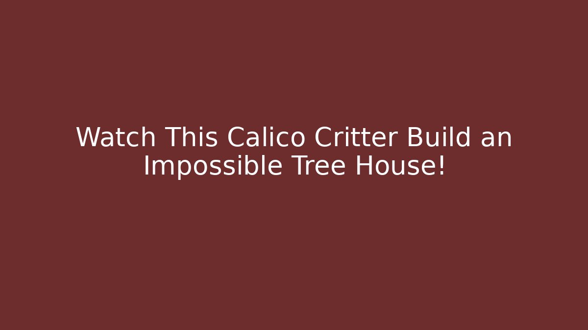 Watch This Calico Critter Build an Impossible Tree House!