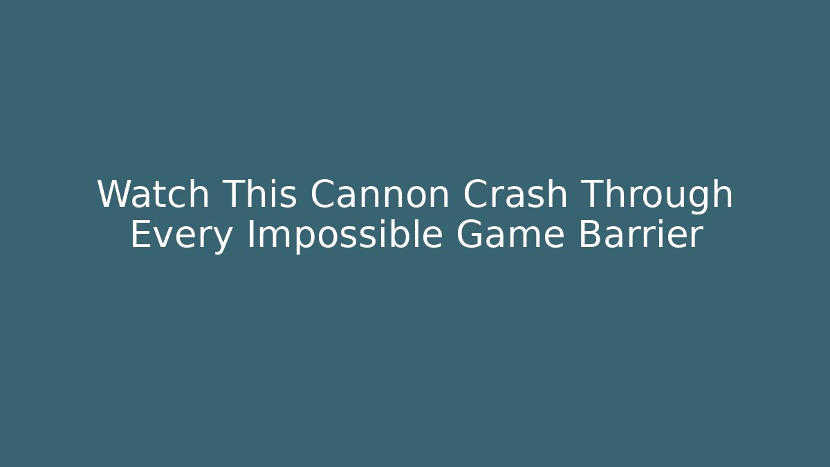 Watch This Cannon Crash Through Every Impossible Game Barrier