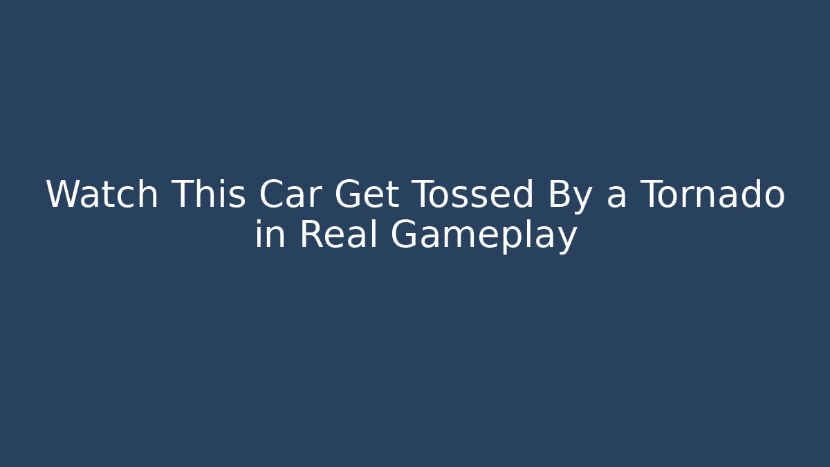 Watch This Car Get Tossed By a Tornado in Real Gameplay