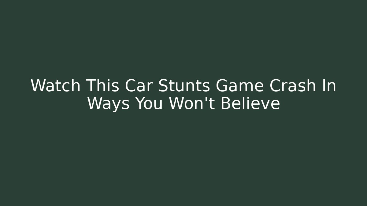 Watch This Car Stunts Game Crash In Ways You Won't Believe