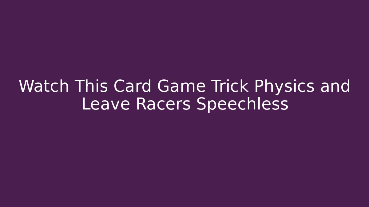 Watch This Card Game Trick Physics and Leave Racers Speechless
