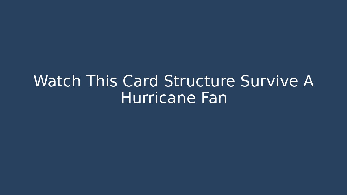 Watch This Card Structure Survive A Hurricane Fan