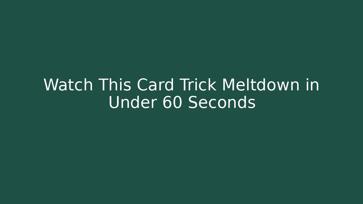 Watch This Card Trick Meltdown in Under 60 Seconds