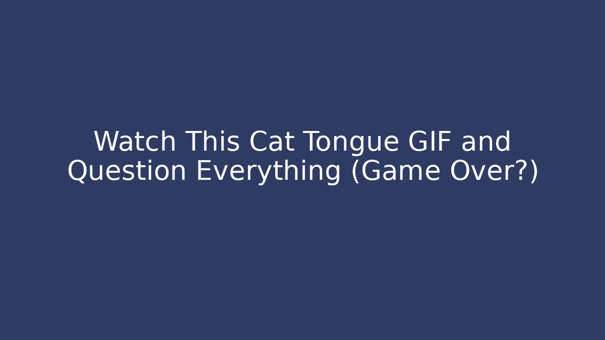 Watch This Cat Tongue GIF and Question Everything (Game Over?)