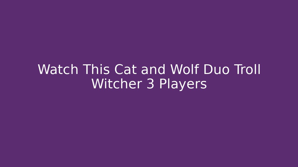 Watch This Cat and Wolf Duo Troll Witcher 3 Players