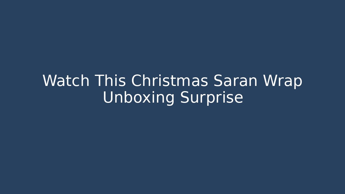 Watch This Christmas Saran Wrap Unboxing Surprise