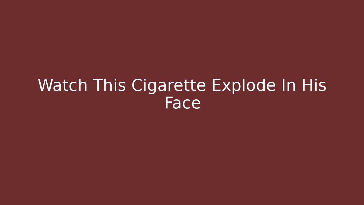 Watch This Cigarette Explode In His Face - Critter Realm